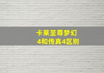 卡莱至尊梦幻4和传真4区别