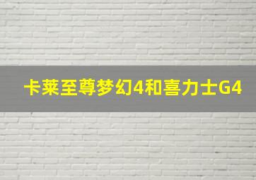 卡莱至尊梦幻4和喜力士G4