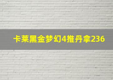 卡莱黑金梦幻4推丹拿236