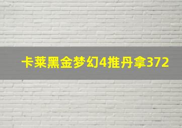 卡莱黑金梦幻4推丹拿372