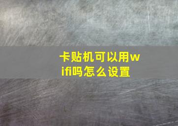 卡贴机可以用wifi吗怎么设置