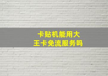 卡贴机能用大王卡免流服务吗