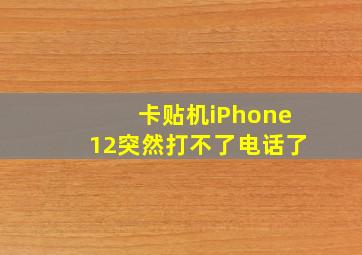 卡贴机iPhone12突然打不了电话了