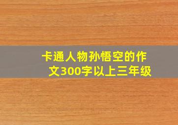 卡通人物孙悟空的作文300字以上三年级