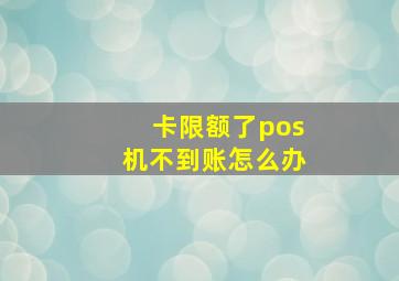 卡限额了pos机不到账怎么办