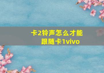 卡2铃声怎么才能跟随卡1vivo