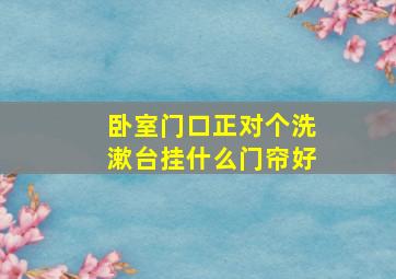 卧室门口正对个洗漱台挂什么门帘好