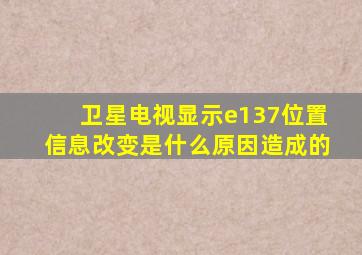 卫星电视显示e137位置信息改变是什么原因造成的