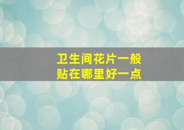 卫生间花片一般贴在哪里好一点