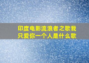 印度电影流浪者之歌我只爱你一个人是什么歌