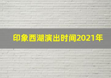 印象西湖演出时间2021年