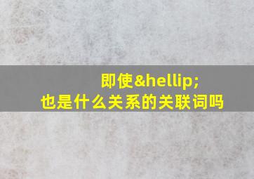 即使…也是什么关系的关联词吗