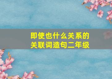 即使也什么关系的关联词造句二年级