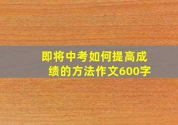 即将中考如何提高成绩的方法作文600字