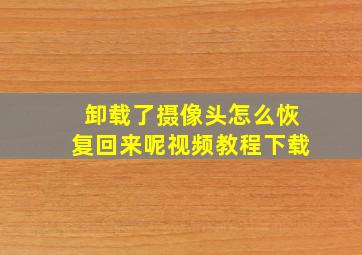 卸载了摄像头怎么恢复回来呢视频教程下载