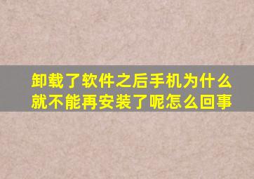 卸载了软件之后手机为什么就不能再安装了呢怎么回事