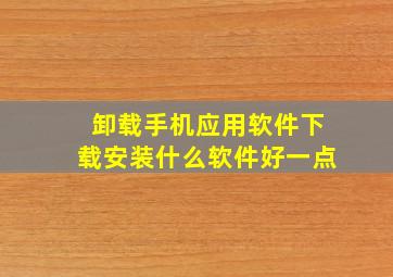 卸载手机应用软件下载安装什么软件好一点