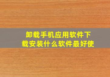 卸载手机应用软件下载安装什么软件最好使