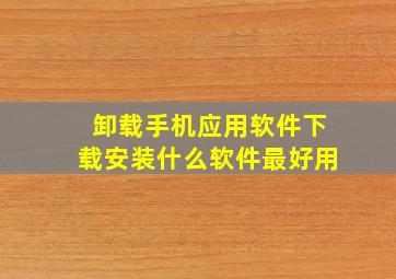 卸载手机应用软件下载安装什么软件最好用