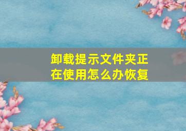 卸载提示文件夹正在使用怎么办恢复