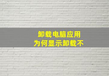 卸载电脑应用为何显示卸载不