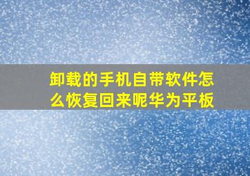 卸载的手机自带软件怎么恢复回来呢华为平板