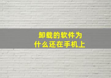 卸载的软件为什么还在手机上