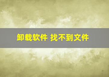 卸载软件 找不到文件