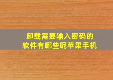 卸载需要输入密码的软件有哪些呢苹果手机