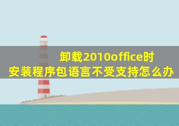 卸载2010office时安装程序包语言不受支持怎么办