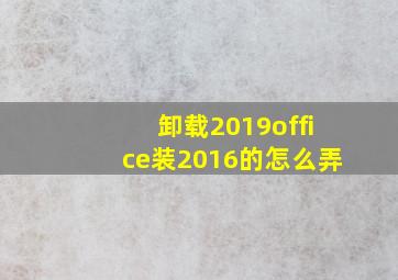 卸载2019office装2016的怎么弄