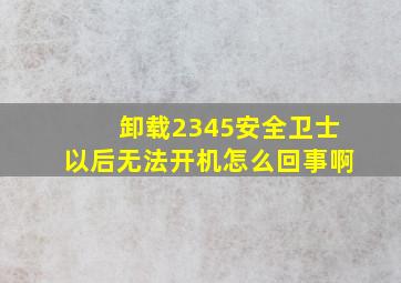 卸载2345安全卫士以后无法开机怎么回事啊