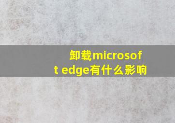 卸载microsoft edge有什么影响