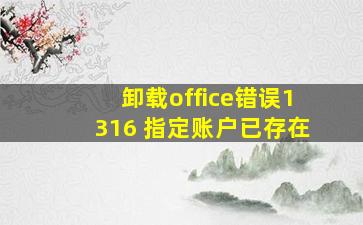 卸载office错误1316 指定账户已存在