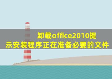 卸载office2010提示安装程序正在准备必要的文件