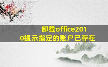 卸载office2010提示指定的账户已存在