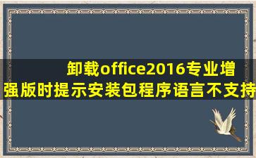 卸载office2016专业增强版时提示安装包程序语言不支持