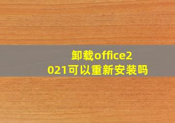 卸载office2021可以重新安装吗