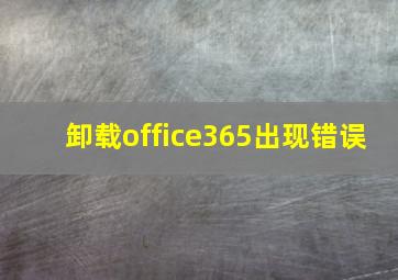 卸载office365出现错误