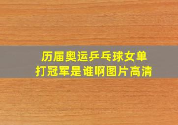 历届奥运乒乓球女单打冠军是谁啊图片高清