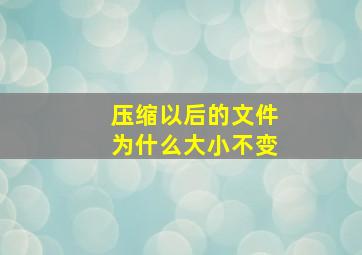 压缩以后的文件为什么大小不变