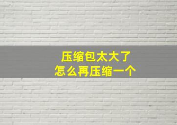 压缩包太大了怎么再压缩一个