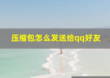 压缩包怎么发送给qq好友