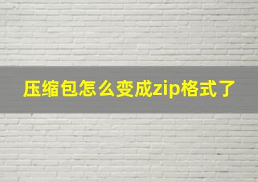 压缩包怎么变成zip格式了