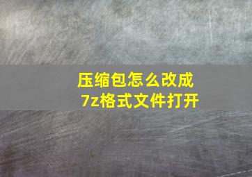 压缩包怎么改成7z格式文件打开