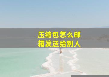 压缩包怎么邮箱发送给别人