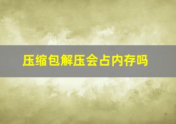 压缩包解压会占内存吗