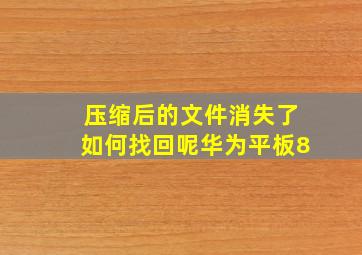 压缩后的文件消失了如何找回呢华为平板8