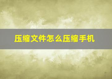 压缩文件怎么压缩手机