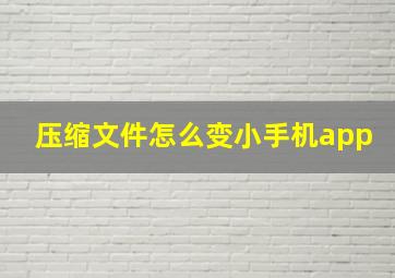 压缩文件怎么变小手机app